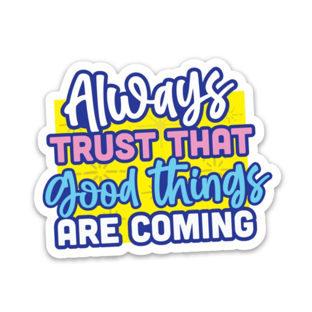 Always Trust That Good Things are Coming Sticker