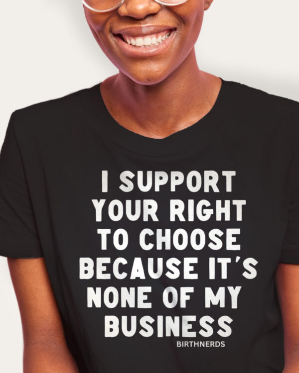 I Support Your Right to Choose Because it’s None of my Business Shirt