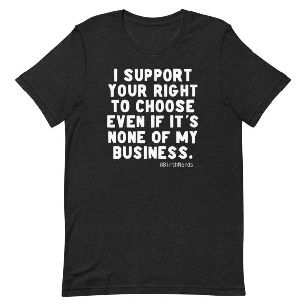 I Support Your Right to Choose Even if it’s None of my Business Shirt