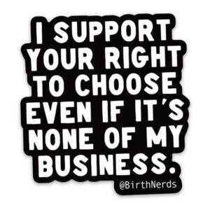 I Support Your Right to Choose Even if it’s None of my Business Sticker