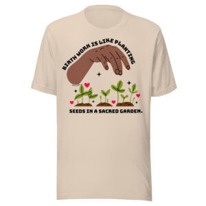 Birth Work is Like Planting Seeds in a Sacred Garden Shirt