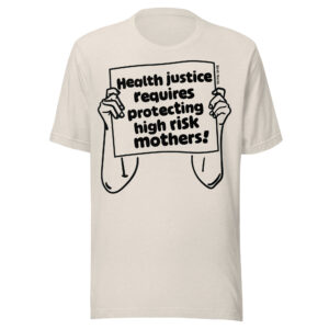 Health Justice Requires Protecting High Risk Mothers Shirt
