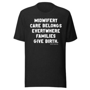Midwifery care belongs everywhere families give birth. Shirt