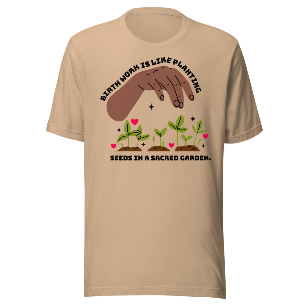 Birth Work is Like Planting Seeds in a Sacred Garden T-Shirt