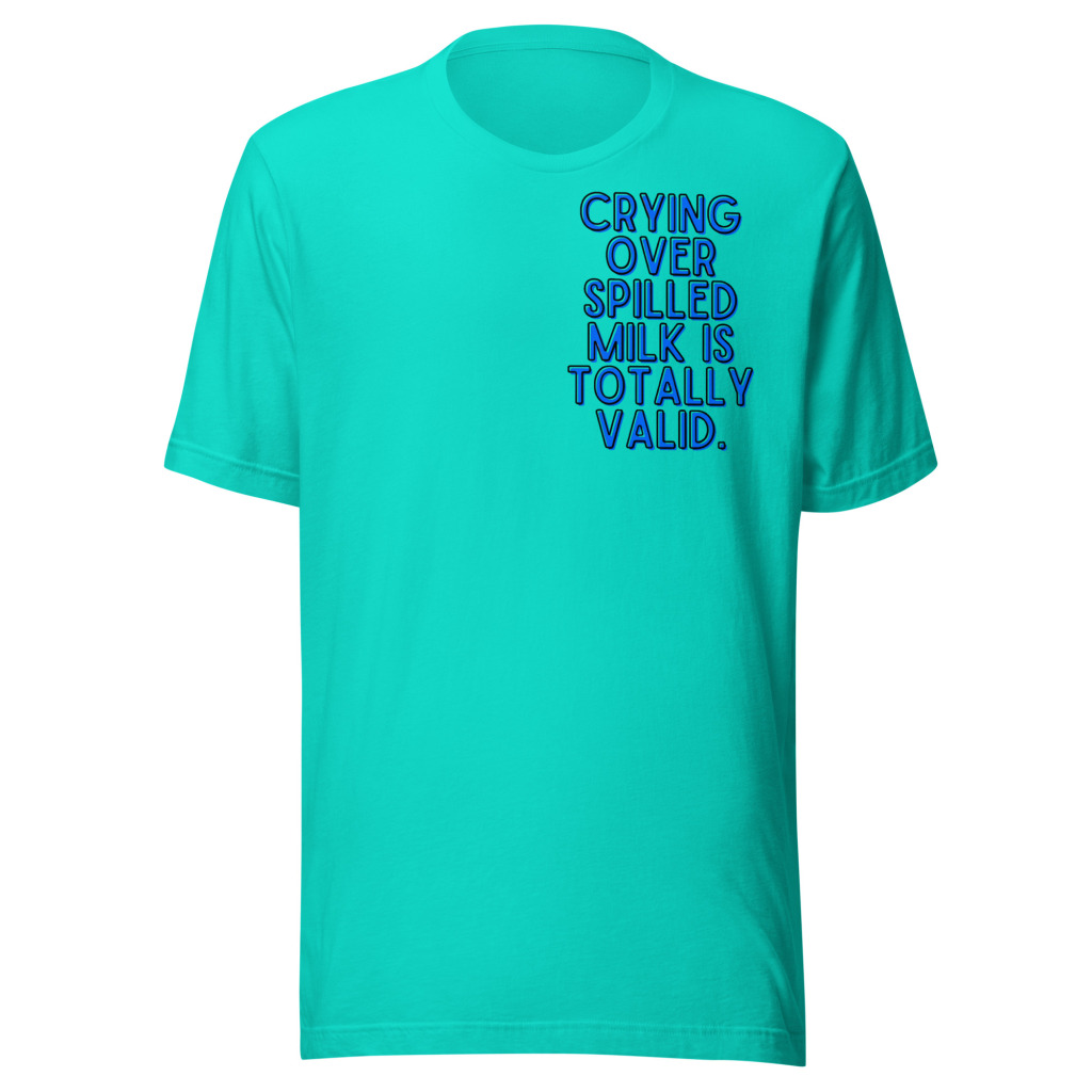 Crying Over Spilled Milk Is Totally Valid T-Shirt